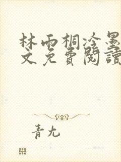 林雨桐冷墨寒全文免费阅读