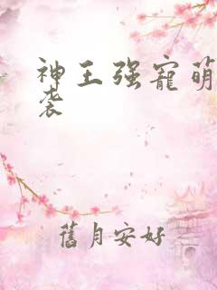 神王强宠萌宝来袭