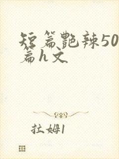 短篇艳辣500篇h文