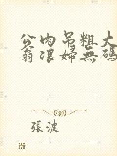 公肉吊粗大双色翁浪妇无码AV