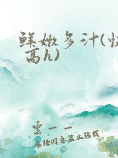 鲜嫩多汁(快穿 高h)