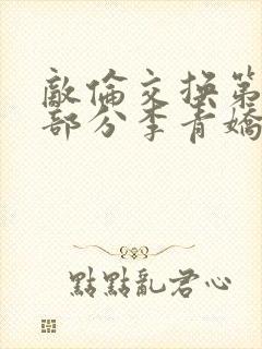 敌伦交换第11部分李青娇与小丹