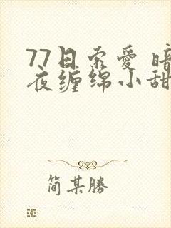 77日索爱 暗夜缠绵小甜心