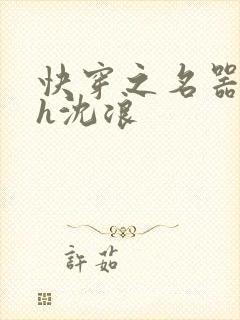 快穿之名器尤物h沈浪