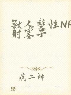 兽人双性NP内射塞子