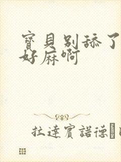 宝贝别舔了豆豆好麻啊