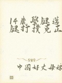 14岁学腿迈开腿打扑克正常吗