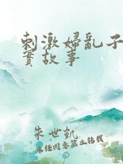 刺激妇乱子伦真实故事