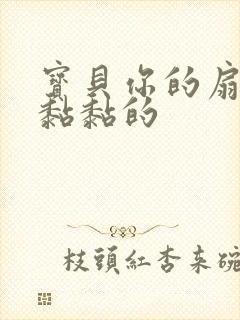 宝贝你的扇贝肉黏黏的