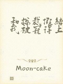 和总裁假结婚后我被宠得上头