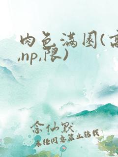 肉色满园(高h,np,限)