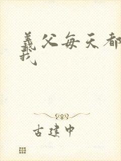 义父每天都来压我