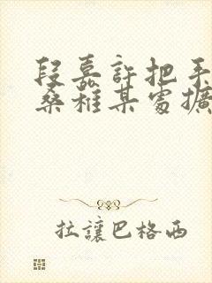 段嘉许把手探进桑稚某处扩写篇