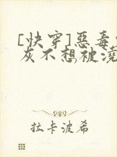 [快穿]恶毒炮灰不想被浇灌