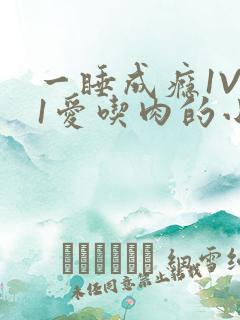 一睡成瘾1V 1爱吃肉的小丸子