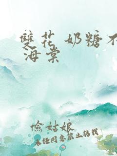 双花 奶糖不甜 海棠