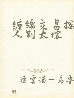 缠绵交易总裁大人别太坏