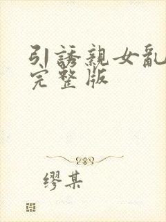 引诱亲女乱小说完整版