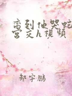 脔到他哭蛇双根宫交h视频