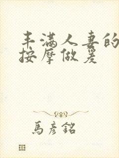 丰满人妻的精油按摩做爰