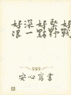 好深好紧好爽再浪一点野战公园