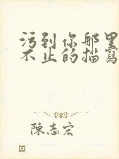 污到你那里滴水不止的描写方法