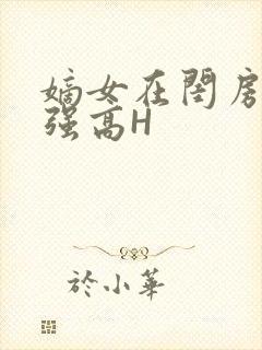 嫡女在闺房里被强高H