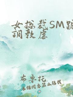 女总裁SM跪爬调教虐