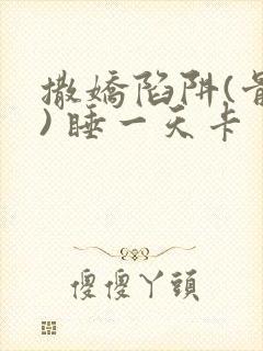 撒娇陷阱(骨科) 睡一天卡