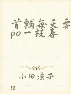 首辅每天要不够po一枝春