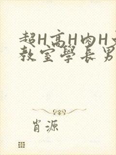 超H高H肉H文教室学长男男视频