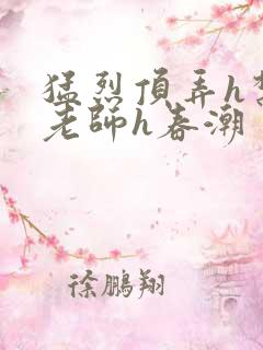 猛烈顶弄h禁欲老师h春潮