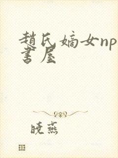 赵氏嫡女np御书屋