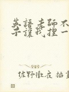 英语老师不戴罩子让我捏一节课的