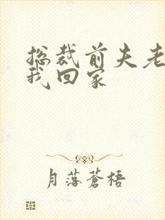 总裁前夫老婆跟我回家