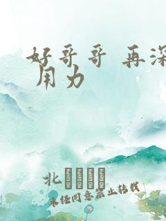 好哥哥 再深点 用力