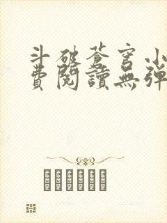 斗破苍穹小说免费阅读无弹窗