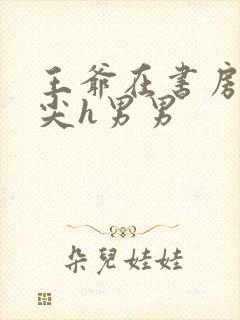 王爷在书房含乳尖h男男