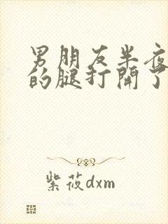 男朋友半夜把我的腿打开了