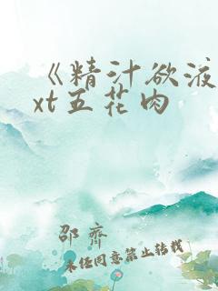 《精汁欲液》txt五花肉