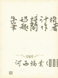 牛奶榨汁机po笔趣阁作者