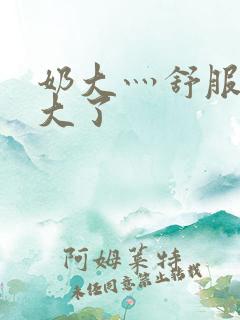 奶大灬舒服灬太大了