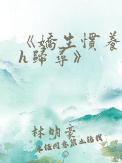 《娇生惯养4ph归寻》