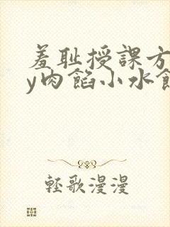 羞耻授课方式by肉馅小水饺
