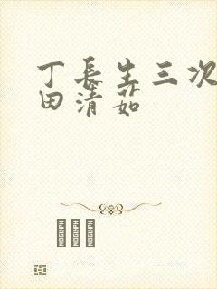 丁长生三次进入田清茹