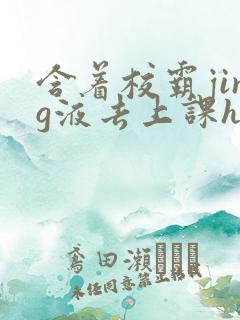 含着校霸jing液去上课h