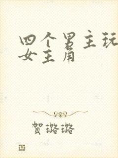 四个男主玩一个女主角