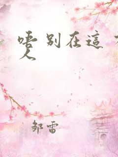 唔 别在这 有人