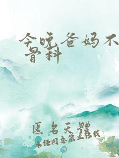 今晚爸妈不在家 骨科