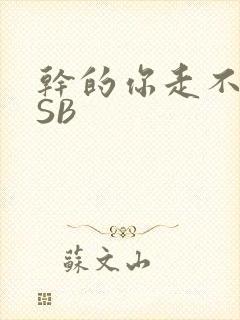 干的你走不了路SB